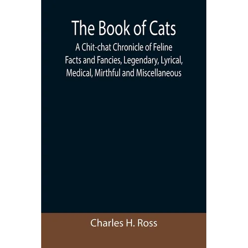 The Book of Cats; A Chit-chat Chronicle of Feline Facts and Fancies, Legendary, Lyrical, Medical, Mirthful and Miscellaneous - Paperback