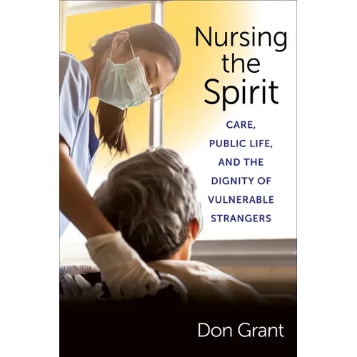 Nursing the Spirit: Care, Public Life, and the Dignity of Vulnerable Strangers - Paperback