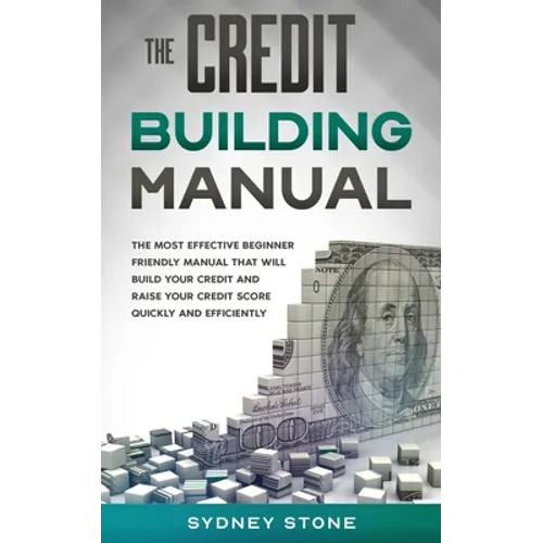 The Credit Building Manual: The Most Effective Beginner Friendly Manual That Will Build Your Credit and Raise Your Credit Score Quickly and Efficientl - Paperback