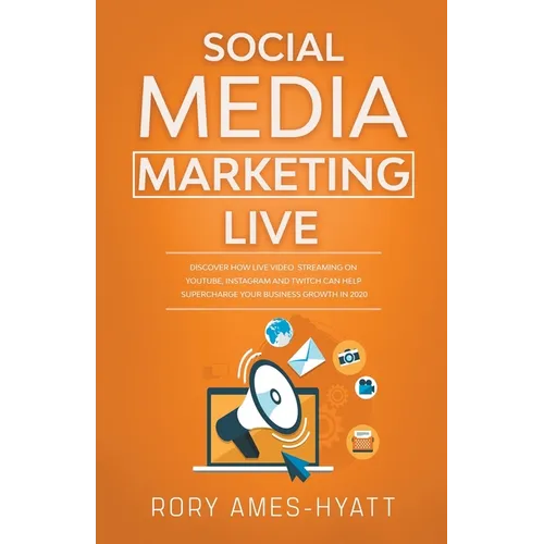 Social Media Marketing Live: Discover How Live Video Streaming on YouTube, Instagram and Twitch Can Help Supercharge Your Business Growth in 2020 - Paperback