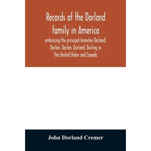 Records of the Dorland family in America embracing the principal branches Dorland, Dorlon, Dorlan, Durland, Durling in the United States and Canada, s - Paperback