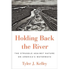 Holding Back the River: The Struggle Against Nature on America's Waterways - Hardcover