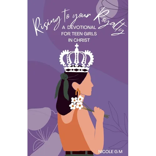 Rising to Your Royalty: A Devotional for Teen Girls in Christ - Paperback