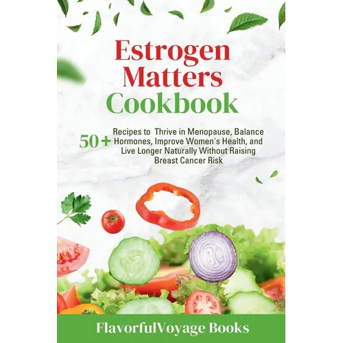 Estrogen Matters Cookbook: 50+ Recipes to Thrive in Menopause, Balance Hormones, Improve Women's Health, and Live Longer Naturally Without Raisin - Paperback