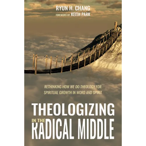 Theologizing in the Radical Middle: Rethinking How We Do Theology for Spiritual Growth in Word and Spirit - Paperback