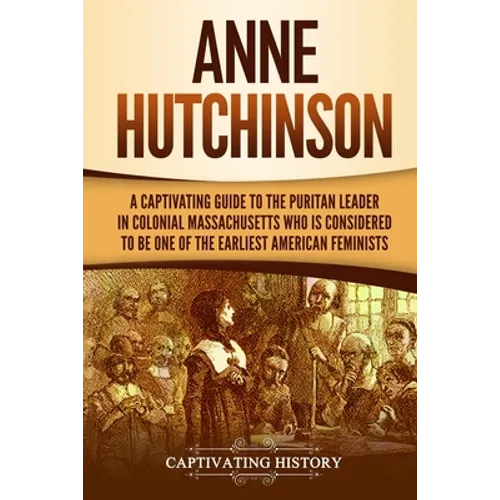 Anne Hutchinson: A Captivating Guide to the Puritan Leader in Colonial Massachusetts Who Is Considered to Be One of the Earliest American Feminists - Paperback