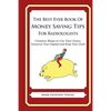 The Best Ever Book of Money Saving Tips for Radiologists: Creative Ways to Cut Your Costs, Conserve Your Capital And Keep Your Cash - Paperback