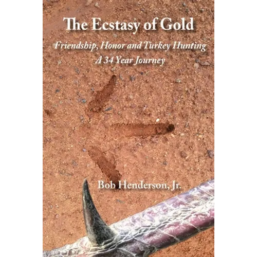 The Ecstasy of Gold: Friendship, Honor and Turkey Hunting, A 34 Year Journey - Paperback