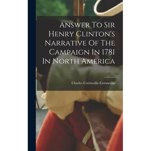 Answer To Sir Henry Clinton's Narrative Of The Campaign In 1781 In North America - Hardcover