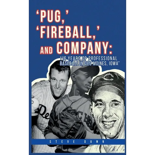 Pug, ' 'Fireball, ' and Company: 116 Years of Professional Baseball in Des Moines, Iowa - Hardcover