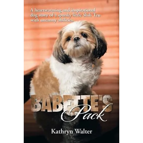 Babette's Pack: A Heartwarming and Inspirational Dog Story of a Spunky Little Shih Tzu with Uncanny Abilities - Paperback
