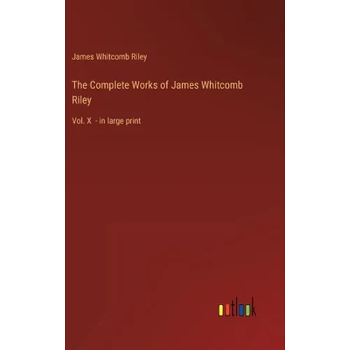 The Complete Works of James Whitcomb Riley: Vol. X - in large print - Hardcover