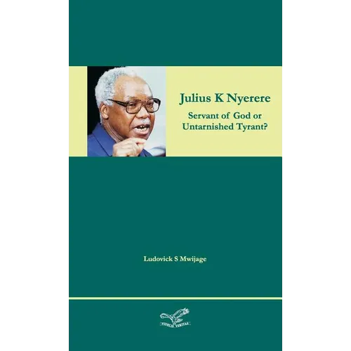 Julius K Nyerere: Servant of God or Untarnished Tyrant? - Hardcover