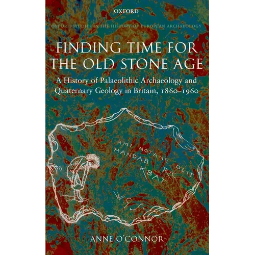 Finding Time for the Old Stone Age: A History of Palaeolithic Archaeology and Quaternary Geology in Britain, 1860-1960 - Hardcover