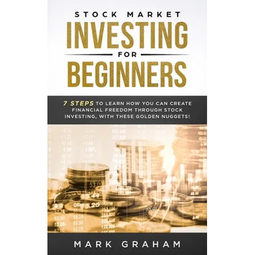 Stock Market Investing for Beginners: 7 Steps to Learn How You Can Create Financial Freedom Through Stock Investing, With These Golden Nuggets! - Paperback