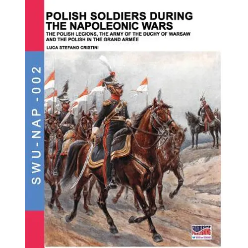 Polish soldiers during the Napoleonic wars: The Polish legions, the army of the Duchy of Warsaw and the Polish in the Grand Armée - Paperback