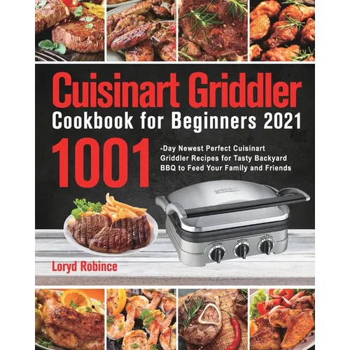 Cuisinart Griddler Cookbook for Beginners 2021: 1001-Day Newest Perfect Cuisinart Griddler Recipes for Tasty Backyard BBQ to Feed Your Family and Frie - Paperback