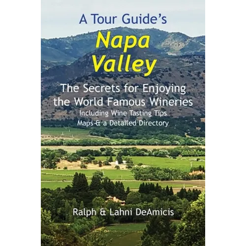 A Tour Guide's Napa Valley: The Secrets for Enjoying the World Famous Wineries Including Wine Tasting Tips Maps & a Detailed Directory - Paperback