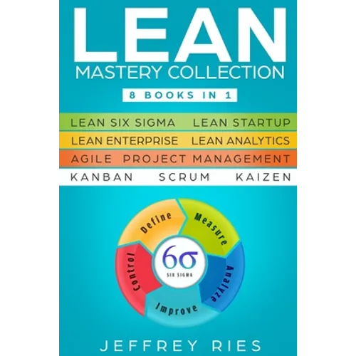 Lean Mastery Collection: 8 Books in 1 - Lean Six Sigma, Lean Startup, Lean Enterprise, Lean Analytics, Agile Project Management, Kanban, Scrum, Kaizen - Paperback