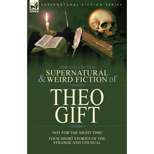 The Collected Supernatural and Weird Fiction of Theo Gift: Four Short Stories of the Strange and Unusual: Not in the Night Time - Paperback