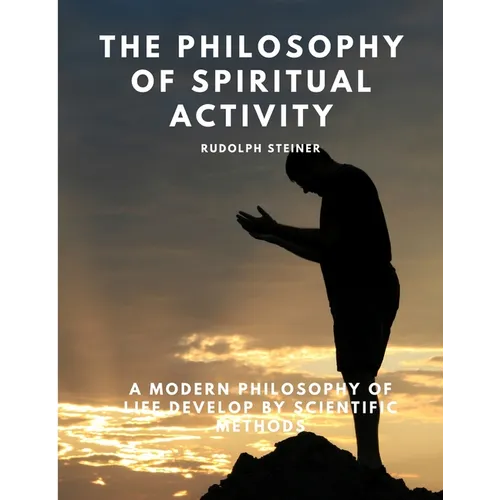 The Philosophy of Spiritual Activity - A Modern Philosophy of Life Develop by Scientific Methods - Paperback