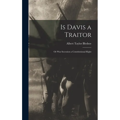 Is Davis a Traitor; or Was Secession a Constitutional Right - Hardcover