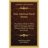 Four American Naval Heroes: Paul Jones, Oliver H. Perry, Admiral Farragut, Admiral Dewey, A Book For Young Americans - Hardcover