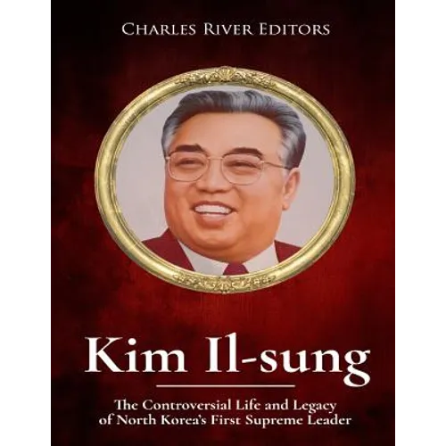Kim Il-sung: The Controversial Life and Legacy of North Korea's First Supreme Leader - Paperback