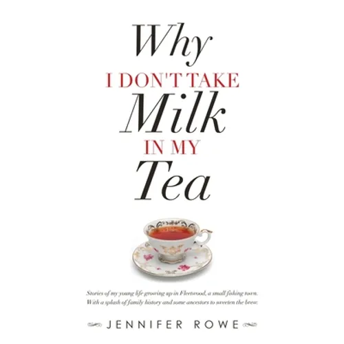 Why I Don't Take Milk in My Tea: Stories of My Young Life Growing up in Fleetwood, a Small Fishing Town. with a Splash of Family History and Some Ance - Paperback