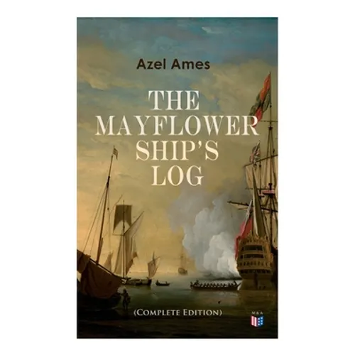 The Mayflower Ship's Log (Complete 6 Volume Edition): Day to Day Details of the Voyage, Characteristics of the Ship: Main Deck, Gun Deck & Cargo Hold, - Paperback