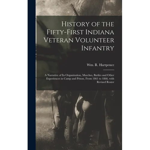 History of the Fifty-first Indiana Veteran Volunteer Infantry: a Narrative of Its Organization, Marches, Battles and Other Experiences in Camp and Pri - Hardcover