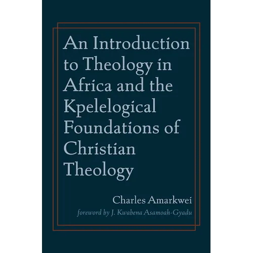 An Introduction to Theology in Africa and the Kpelelogical Foundations of Christian Theology - Paperback