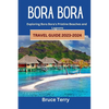 Bora Bora Travel Guide 2023-2024: Exploring Bora Bora's Pristine Beaches and Lagoons - Paperback