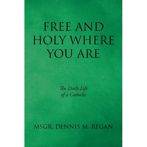 Free And Holy Where You Are: The Daily Life of a Catholic - Paperback