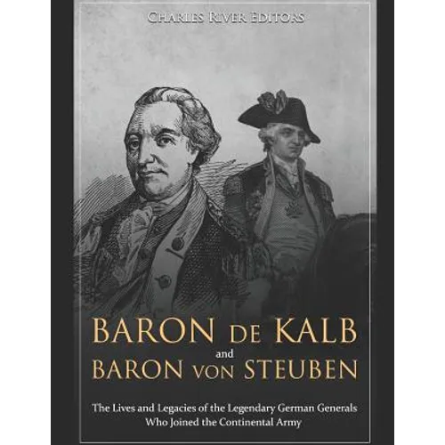 Baron de Kalb and Baron von Steuben: The Lives and Legacies of the Legendary German Generals Who Joined the Continental Army - Paperback