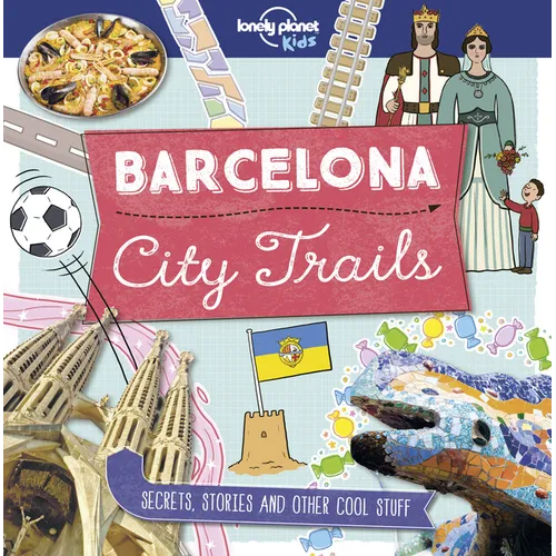 Lonely Planet Kids City Trails - Barcelona: Learn Amazing Facts, Secrets & Stories Explore Places for History Buffs, Foodies & Culture Seekers More Ci - Paperback