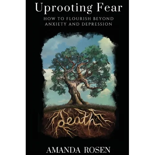 Uprooting Fear: How To Flourish Beyond Anxiety And Depression - Paperback