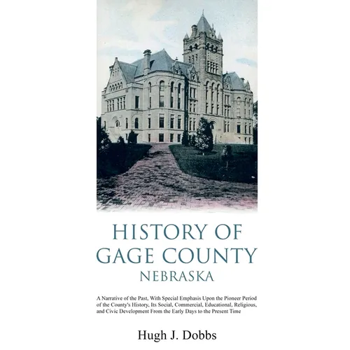 History of Gage County, Nebraska: A Narrative of the Past, With Special Emphasis Upon the Pioneer Period of the County's History, Its Social, Commerci - Paperback