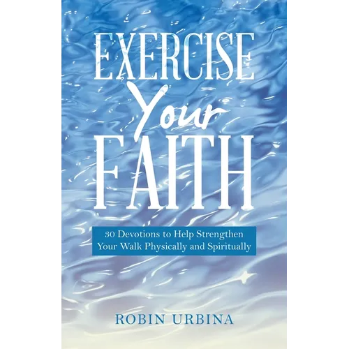Exercise Your Faith: 30 Devotions to Help Strengthen Your Walk Physically and Spiritually - Paperback