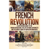 French Revolution: A Captivating Guide to the French Revolution, the Life of Marie Antoinette and the Impact Made by Napoleon Bonaparte - Hardcover