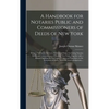 A Handbook for Notaries Public and Commissioners of Deeds of New York: Being a Treatise on the Laws, Federal and State, Governing Notaries Public and - Hardcover