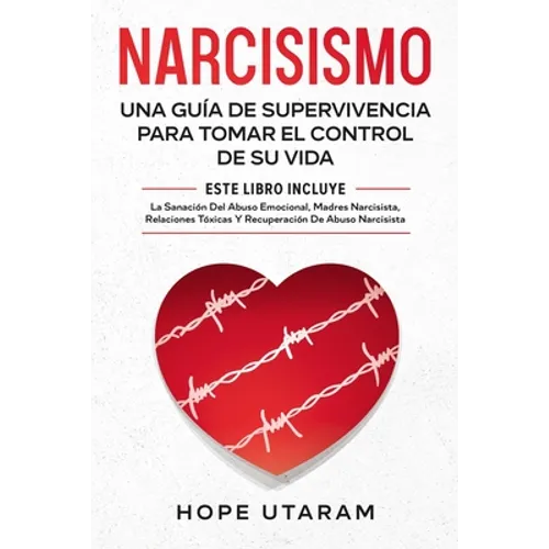 Narcisismo: Una Guía de Supervivencia Para Tomar El Control de Su Vida Este Libro Incluye La Sanación del Abuso Emocional, Madres Narcisistas, Relacio - Paperback