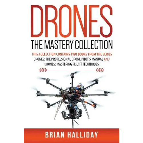Drones The Mastery Collection: This collection contains 2 books from the series Drones: The Professional Drone Pilot's Manual and Drones: Mastering Fl - Paperback