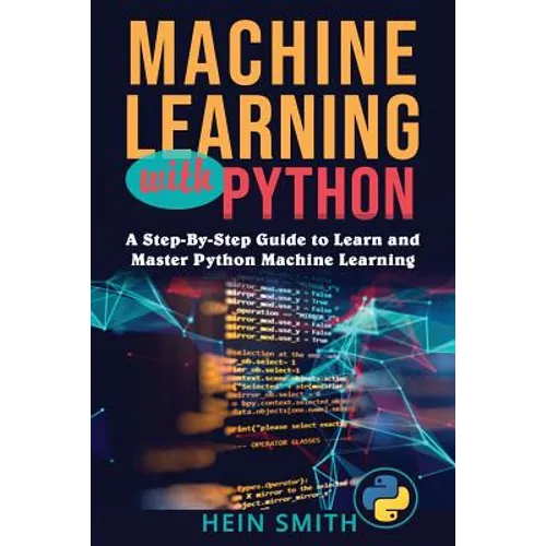 Machine Learning with Python: A Step-By-Step Guide to Learn and Master Python Machine Learning - Paperback