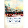Philadelphia and the Civil War: Arsenal of the Union - Paperback