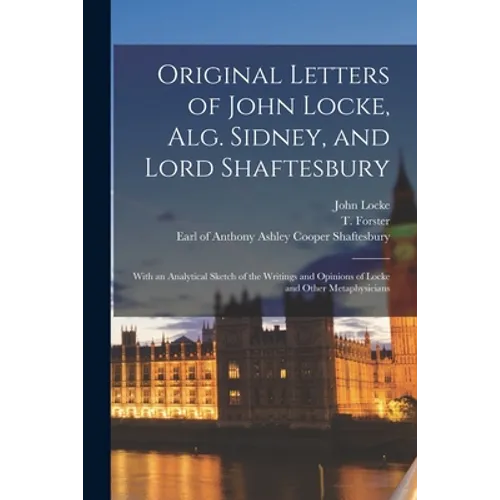 Original Letters of John Locke, Alg. Sidney, and Lord Shaftesbury: With an Analytical Sketch of the Writings and Opinions of Locke and Other Metaphysi - Paperback