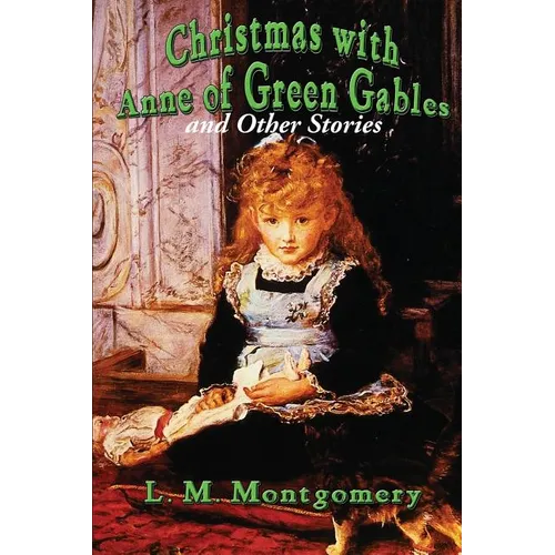 Christmas with Anne of Green Gables and Other Stories: Twelve Classic Christmas Stories by the Author of Anne of Green Gables - Paperback