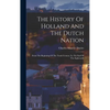 The History Of Holland And The Dutch Nation: From The Beginning Of The Tenth Century To The End Of The Eighteenth - Hardcover