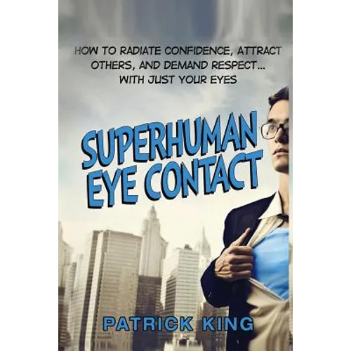 Superhuman Eye Contact: How to Radiate Confidence, Attract Others, and Demand Re - Paperback