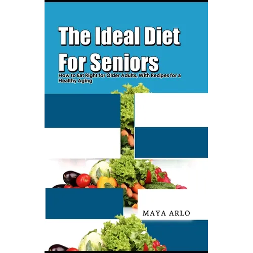 The Ideal Diet For Seniors: How to Eat Right for Older Adults, With Recipes for a Healthy Aging - Paperback